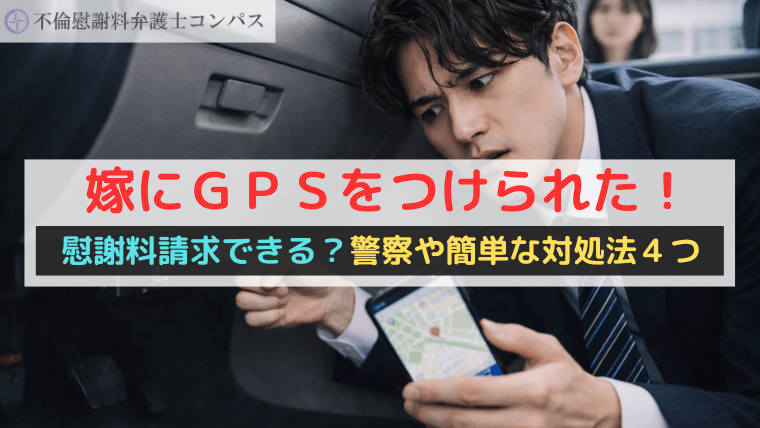 嫁にＧＰＳをつけられた！慰謝料請求できる？警察や簡単な対処法４つ