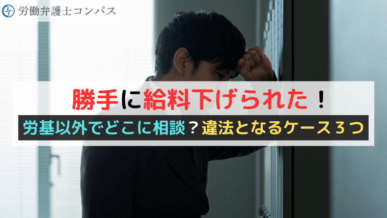 勝手に給料下げられた！労基以外でどこに相談？違法となるケース３つ