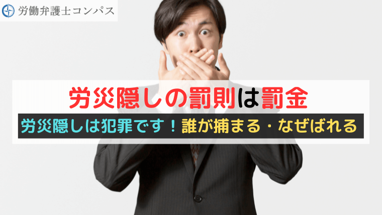 労災隠しの罰則は罰金｜労災隠しは犯罪です！誰が捕まる・なぜばれる