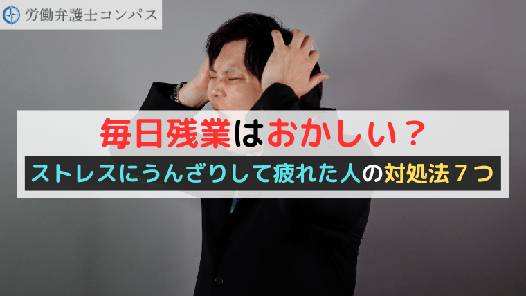 毎日残業はおかしい？ストレスにうんざりして疲れた人の対処法７つ