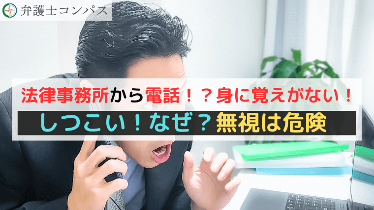 法律事務所から電話！？身に覚えがない！しつこい！なぜ？無視は危険