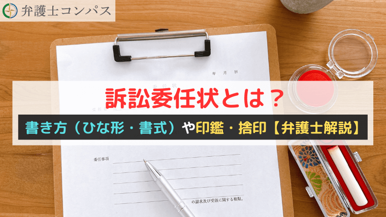 訴訟委任状とは？書き方（ひな形・書式）や印鑑・捨印【弁護士解説】