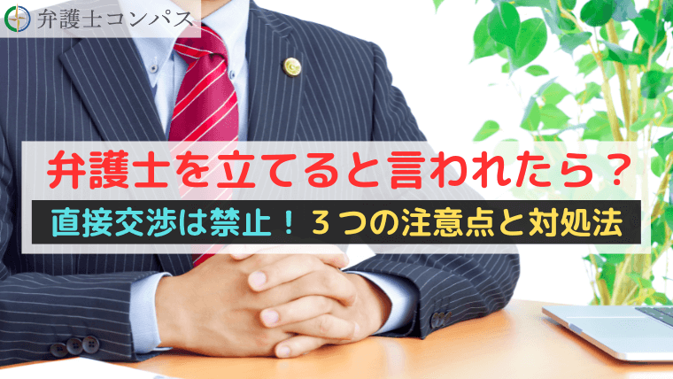弁護士を立てると言われたら？直接交渉は禁止！３つの注意点と対処法