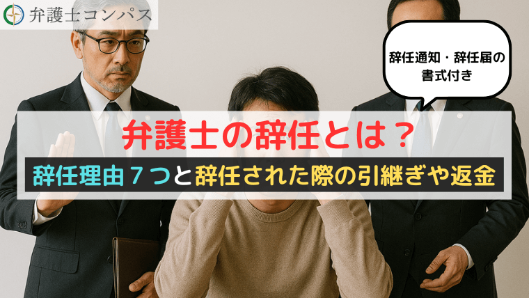 弁護士の辞任とは？辞任理由７つと辞任された際の引継ぎや返金【辞任通知・辞任届の書式付き】
