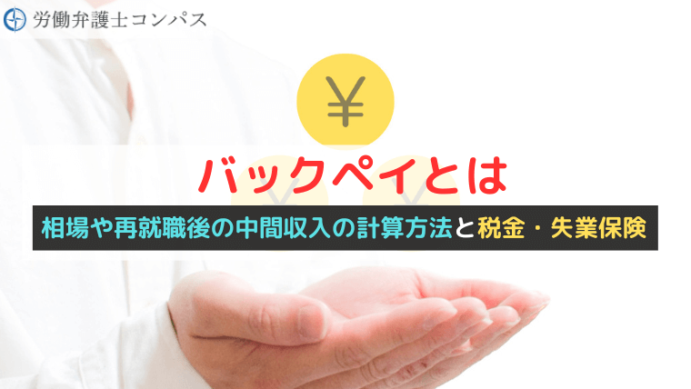 バックペイとは｜相場や再就職後の中間収入の計算方法と税金・失業保険