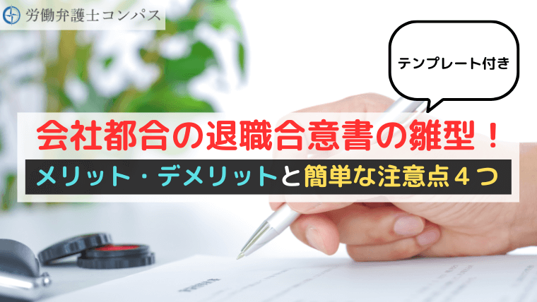 会社都合の退職合意書の雛型！メリット・デメリットと簡単な注意点４つ【テンプレート付き】