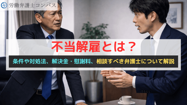 不当解雇とは？条件や対処法、解決金・慰謝料、相談すべき弁護士について解説