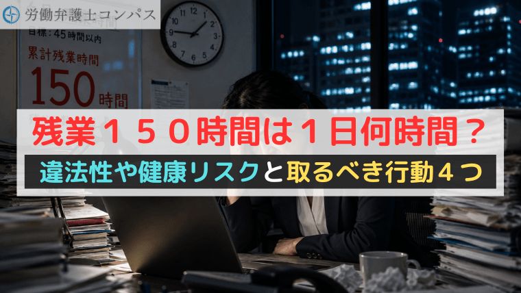 残業１５０時間は１日何時間？違法性や健康リスクと取るべき行動４つ