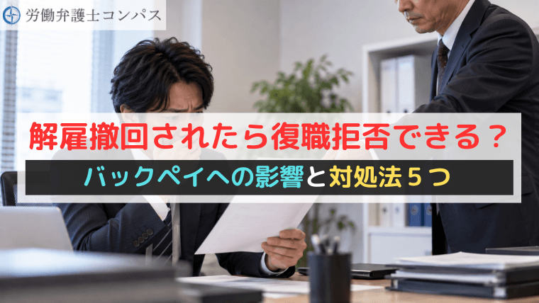 解雇撤回されたら復職拒否できる？バックペイへの影響と対処法５つ