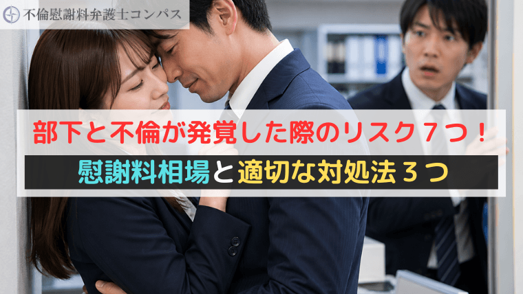 部下と不倫が発覚した際のリスク７つ！慰謝料相場と適切な対処法３つ